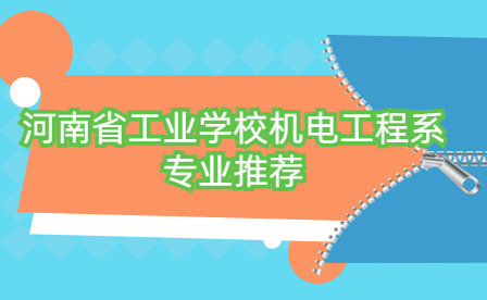 河南省工業(yè)學(xué)校機(jī)電工程系專(zhuān)業(yè)推薦