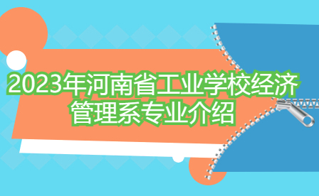 2023年河南省工業(yè)學(xué)校經(jīng)濟(jì)管理系專(zhuān)業(yè)介紹