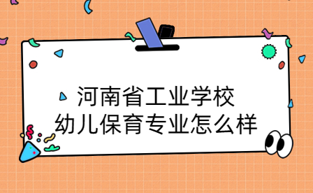 河南省工業(yè)學(xué)校幼兒保育專(zhuān)業(yè)怎么樣