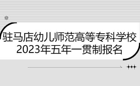 駐馬店幼兒師范高等?？茖W(xué)校五年一貫制報名