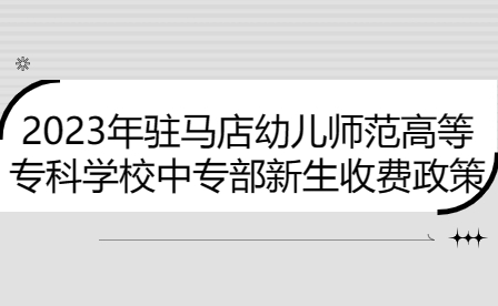 2023年駐馬店幼兒師范高等?？茖W(xué)校中專部新生收費(fèi)政策