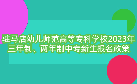 駐馬店幼兒師范高等專(zhuān)科學(xué)校2023年三年制、兩年制中專(zhuān)新生報(bào)名政策
