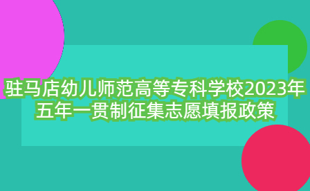 駐馬店幼兒師范高等專(zhuān)科學(xué)校2023年五年一貫制征集志愿填報(bào)政策