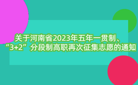 關(guān)于河南省2023年五年一貫制、“3+2”分段制高職再次征集志愿的通知