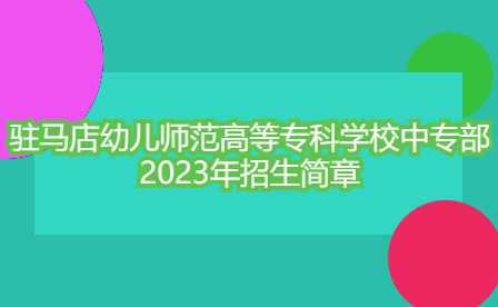 駐馬店幼兒師范高等專科學(xué)校中專部2023年招生簡(jiǎn)章