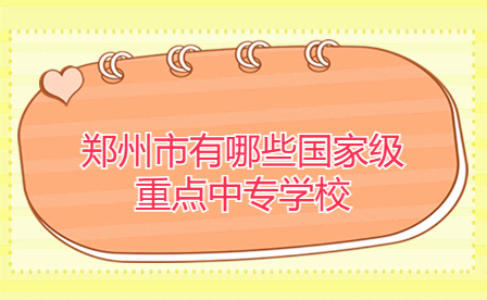 鄭州市有哪些國家級重點中專學(xué)校