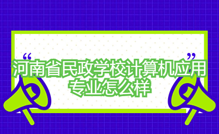 河南省民政學(xué)校計(jì)算機(jī)應(yīng)用專業(yè)怎么樣
