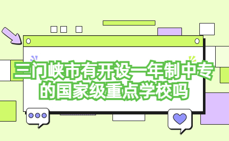 三門峽市開(kāi)設(shè)一年制中專的國(guó)家級(jí)重點(diǎn)學(xué)校