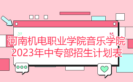 河南機(jī)電職業(yè)學(xué)院音樂學(xué)院2023年中專部招生計(jì)劃表