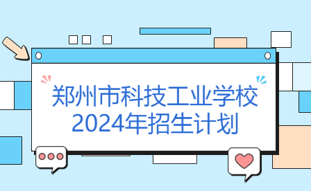 鄭州市科技工業(yè)學(xué)校2024年招生計(jì)劃