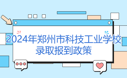 2024年鄭州市科技工業(yè)學(xué)校錄取報到政策