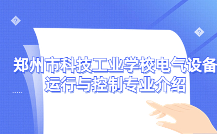鄭州市科技工業(yè)學校電氣設(shè)備運行與控制專業(yè)介紹