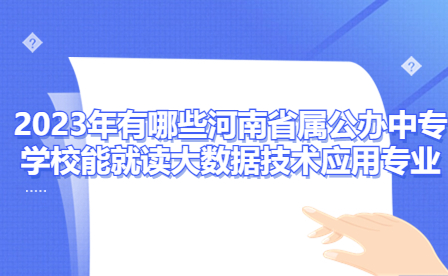2023年有哪些河南省屬公辦中專學(xué)校能就讀大數(shù)據(jù)技術(shù)應(yīng)用專業(yè)