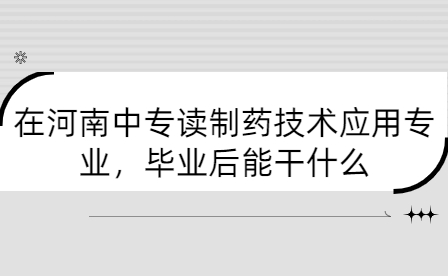 在河南中專讀制藥技術(shù)應(yīng)用專業(yè)，畢業(yè)后能干什么