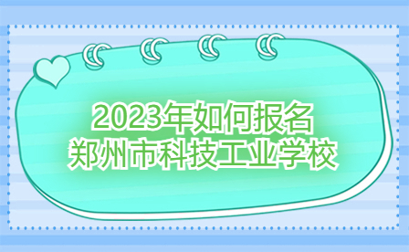 2023年如何報名鄭州市科技工業(yè)學(xué)校
