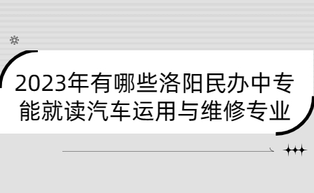 2023年能就讀汽車運用與維修專業(yè)洛陽民辦中專