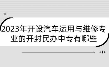 2023年開設(shè)汽車運用與維修專業(yè)的開封民辦中專