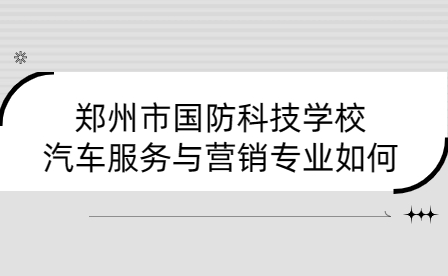 鄭州市國防科技學校汽車服務(wù)與營銷專業(yè)如何