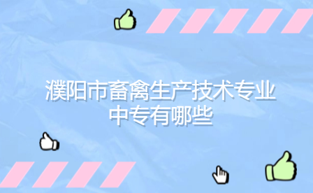 濮陽(yáng)市畜禽生產(chǎn)技術(shù)專(zhuān)業(yè)中專(zhuān)
