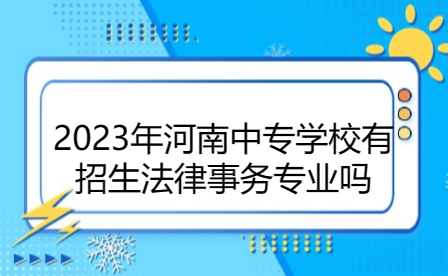 2023年河南中專學(xué)校有招生法律事務(wù)專業(yè)嗎