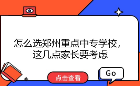怎么選鄭州重點(diǎn)中專學(xué)校，這幾點(diǎn)家長要考慮