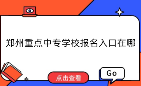 鄭州重點(diǎn)中專學(xué)校報(bào)名入口在哪