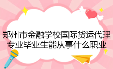 鄭州市金融學(xué)校國際貨運(yùn)代理專業(yè)