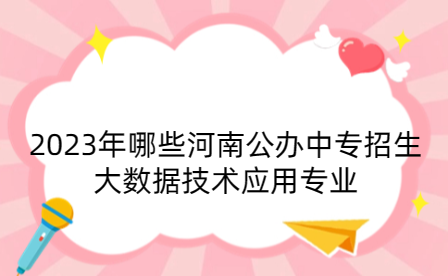 2023年哪些河南公辦中專招生大數(shù)據(jù)技術(shù)應(yīng)用專業(yè)