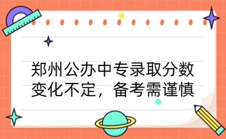 鄭州公辦中專錄取分數(shù)變化不定，備考需謹慎