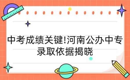 中考成績關(guān)鍵!河南公辦中專錄取依據(jù)揭曉