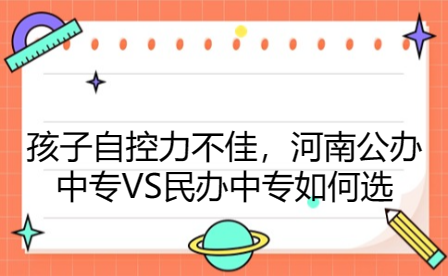 孩子自控力不佳，河南公辦中專VS民辦中專如何選