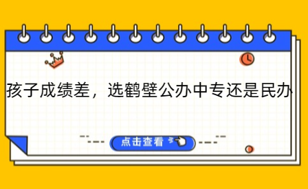 孩子成績(jī)差，選鶴壁公辦中專還是民辦
