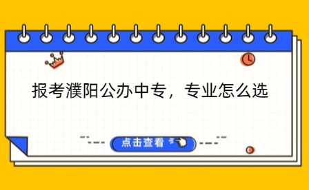 報(bào)考濮陽公辦中專，專業(yè)怎么選